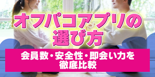 オフパコアプリの選び方｜会員数・安全性・即会い力を徹底比較